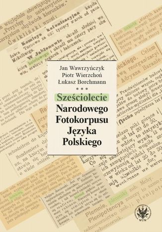 Sześciolecie Narodowego Fotokorpusu Języka Polskiego Jan Wawrzyńczyk, Piotr Wierzchoń, Łukasz Borchmann - okladka książki