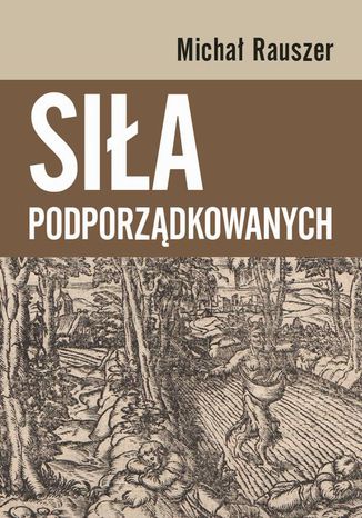 Siła podporządkowanych Michał Rauszer - okladka książki