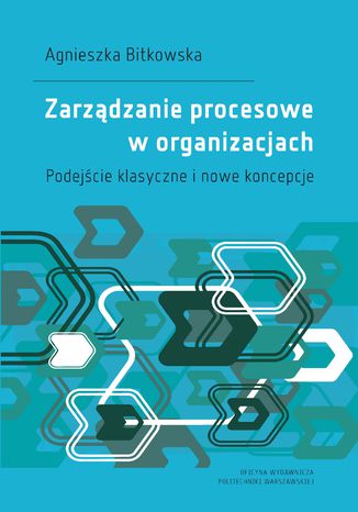 Zarządzanie procesowe w organizacjach. Podejście klasyczne i nowe koncepcje Agnieszka Bitkowska - okladka książki