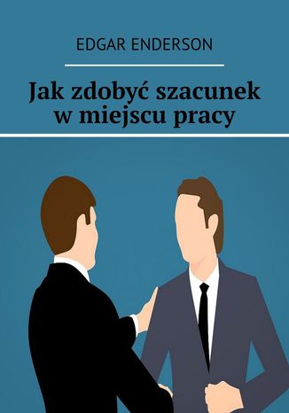 Jak zdobyć szacunek w miejscu pracy Edgar Enderson - okladka książki