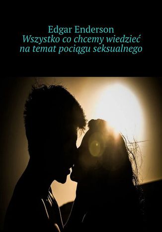 Wszystko co chcemy wiedzieć na temat pociągu seksualnego Edgar Enderson - okladka książki