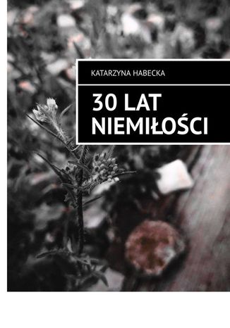 30 lat niemiłości Katarzyna Habecka - okladka książki