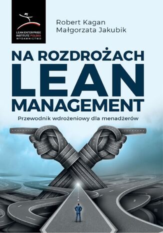 Na rozdrożach Lean Management. Przewodnik wdrożeniowy dla menadżerów Robert Kagan, Małgorzata Jakubik - okladka książki
