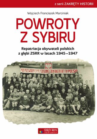 Powroty z Sybiru. Repatriacja obywateli polskich z głębi ZSRR w latach 19451947 Wojciech Franciszek Marciniak - okladka książki