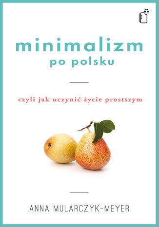 Minimalizm po polsku, czyli jak uczynić życie prostszym Anna Mularczyk-Meyer - okladka książki