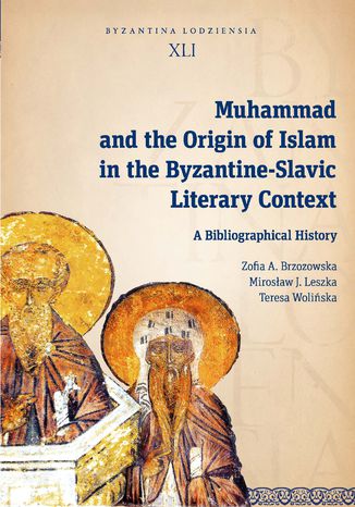 Muhammad and the Origin of Islam in the Byzantine-Slavic Literary Context. A Bibliographical History Zofia A. Brzozowska, Mirosław J. Leszka, Teresa Wolińska - okladka książki