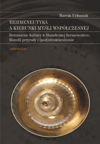 Hermeneutyka a kierunki myśli współczesnej. Rozumienie kultury w filozoficznej hermeneutyce, filozofii przyrody i (post)strukturalizmie Marcin Urbaniak - okladka książki