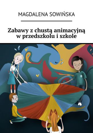 Zabawy z chustą animacyjną w przedszkolu i szkole Magdalena Sowińska - okladka książki