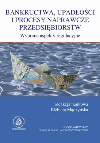 Bankructwa, upadłosci i procesy naprawcze przedsiębiorstw. Wybrane aspekty regulacyjne Elżbieta Mączyńska - okladka książki