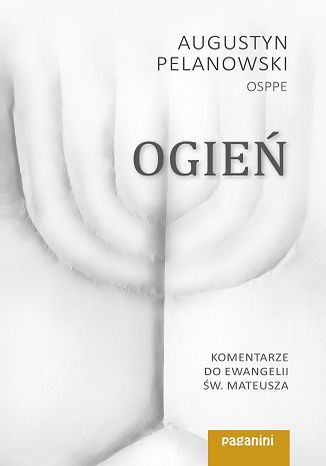 Ogień. Komentarze do Ewangelii św. Mateusza cz. 1 o. Augustyn Pelanowski - okladka książki