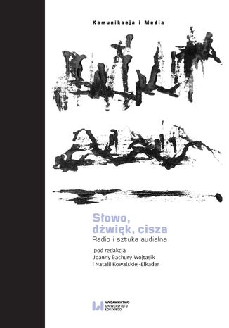 Słowo, dźwięk, cisza. Radio i sztuka audialna Joanna Bachura-Wojtasik, Natalia Kowalska-Elkader - okladka książki