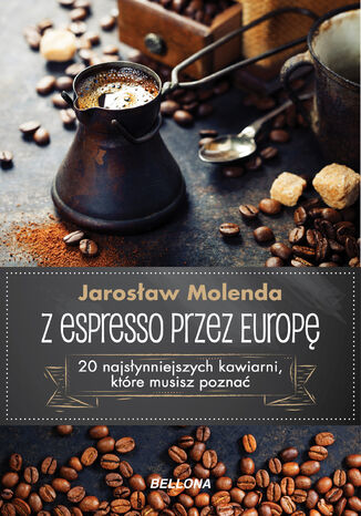 Z espresso przez Europę. 20 najsłynniejszych kawiarni, które musisz poznać Jarosław Molenda - okladka książki