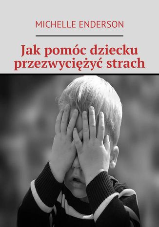 Jak pomóc dziecku przezwyciężyć strach Michelle Enderson - okladka książki