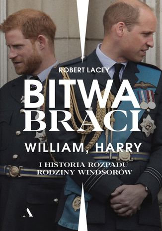 Bitwa braci. William, Harry i historia rozpadu rodziny Windsorów Robert Lacey - okladka książki