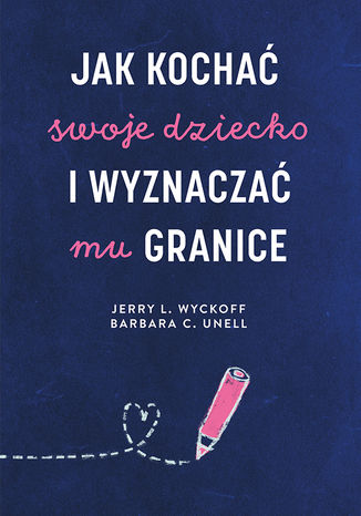 Jak kochać swoje dziecko i wyznaczać mu granice Jerry L. Wyckoff, Barbara C. Unell - okladka książki