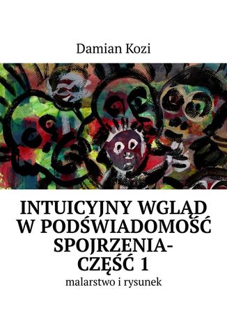 Damian Kozi -- Intuicyjny wgląd w podświadomość spojrzenia-malarstwo i rysunek. Część 1 Damian Kozi - okladka książki