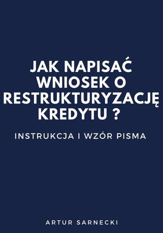 Jak napisać Wniosek o restrukturyzację kredytu? Instrukcja i wzór pisma Artur Sarnecki - okladka książki