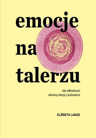 Emocje na talerzu. Jak odbudować zdrową relację z jedzeniem Elżbieta Lange - okladka książki