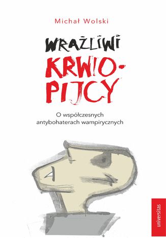 Wrażliwi krwiopijcy. O współczesnych antybohaterach wampirycznych Michał Wolski - okladka książki