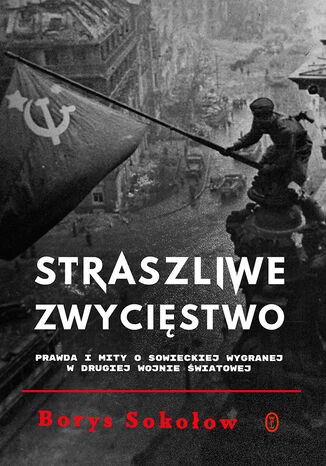 Straszliwe zwycięstwo. Prawda i mity o sowieckiej wygranej w drugiej wojnie światowej Borys Sokołow - okladka książki