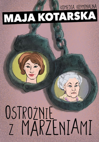 Ostrożnie z marzeniami. Komedia kryminalna Maja Kotarska - okladka książki