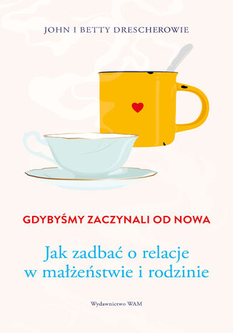 Gdybyśmy zaczynali od nowa. Jak zadbać o relacje w małżeństwie i rodzinie Betty Drescher, John Drescher - okladka książki