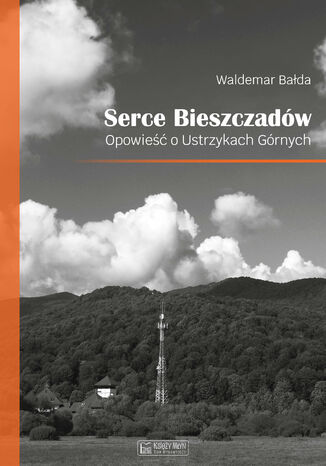 Serce Bieszczadów. Opowieść o Ustrzykach Górnych Waldemar Bałda - okladka książki