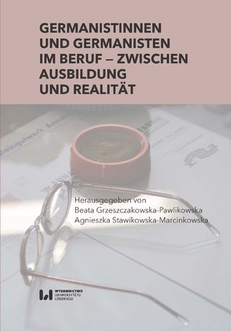 Germanistinnen und Germanisten im Beruf - zwischen Ausbildung und Realität Beata Grzeszczakowska-Pawlikowska, Agnieszka Stawikowska-Marcinkowska - okladka książki