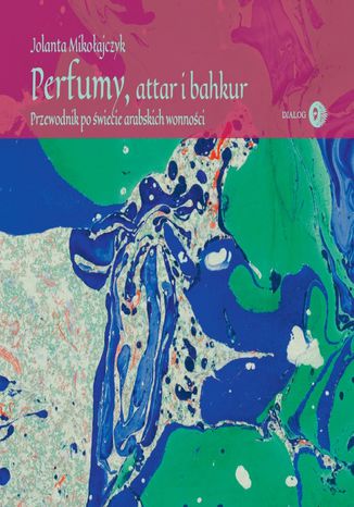 Perfumy, attar i bahkur. Przewodnik po świecie arabskich wonności Jolanta Mikołajczyk - okladka książki