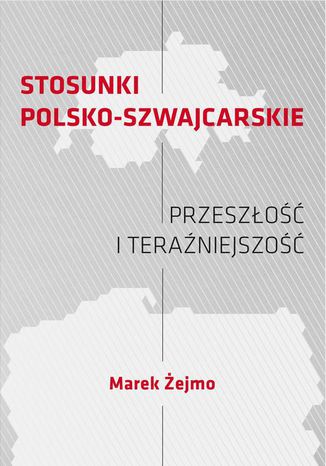 STOSUNKI POLSKO-SZWAJCARSKIE Przeszłość i teraźniejszość Marek Żejmo - okladka książki