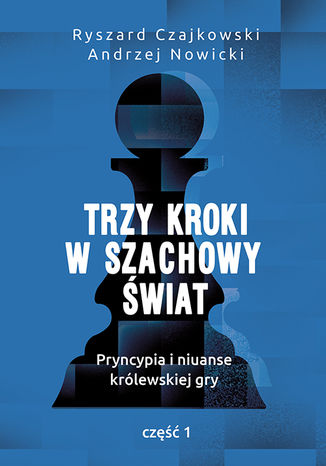 Trzy kroki w szachowy świat. Pryncypia i niuanse królewskiej gry. Część I Trzy kroki w szachowy świat. Pryncypia i niuanse królewskiej gry. Część I Ryszard Czajkowski, Andrzej Nowicki - okladka książki