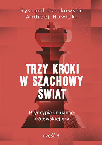 Trzy kroki w szachowy świat. Pryncypia i niuanse królewskiej gry. Część III Ryszard Czajkowski, Andrzej Nowicki - okladka książki