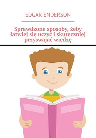 Sprawdzone sposoby, żeby łatwiej się uczyć i skuteczniej przyswajać wiedzę Edgar Enderson - okladka książki