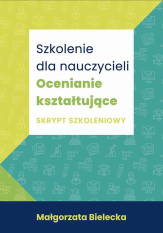 Szkolenie dla Nauczycieli. Ocenianie kształtujące. Skrypt szkoleniowy Małgorzata Bielecka - okladka książki