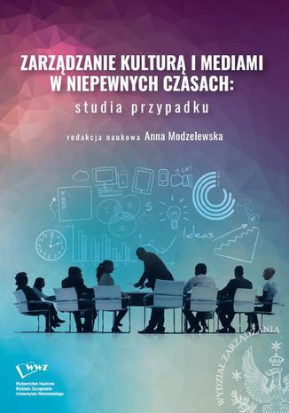 Zarządzanie kulturą i mediami w niepewnych czasach: studia przypadku Anna Modzelewska - okladka książki