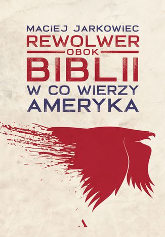 Rewolwer obok Biblii. W co wierzy Ameryka Maciej Jarkowiec - okladka książki