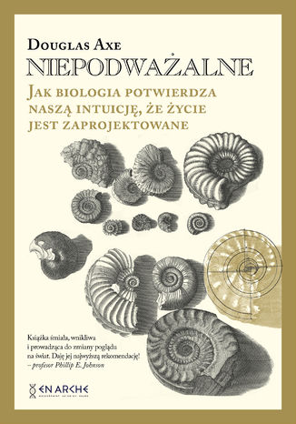 Niepodważalne. Jak biologia potwierdza naszą intuicję, że życie jest zaprojektowane Douglas Axe - okladka książki