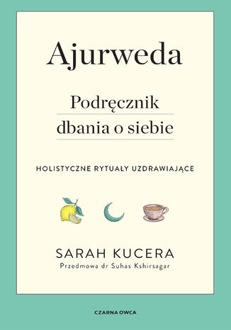 Ajurweda. Podręcznik dbania o siebie. Holistyczne rytuały uzdrawiające Sarah Kucera - okladka książki