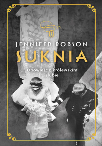 Suknia. Opowieść o królewskim ślubie Jennifer Robson - okladka książki