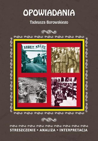 Opowiadania Tadeusza Borowskiego. Streszczenie, analiza, interpretacja Magdalena Selbirak - okladka książki