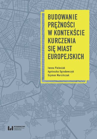 Budowanie prężności w kontekście kurczenia się miast europejskich Iwona Pielesiak, Agnieszka Ogrodowczyk, Szymon Marcińczak - okladka książki