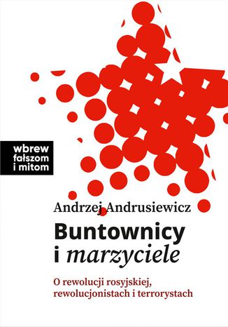 Buntownicy i marzyciele. O rewolucji rosyjskiej, rewolucjonistach i terrorystach Andrzej Andrusiewicz - okladka książki