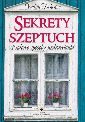 Sekrety szeptuch. Ludowe sposoby uzdrawiania Vadim Tschenze - okladka książki