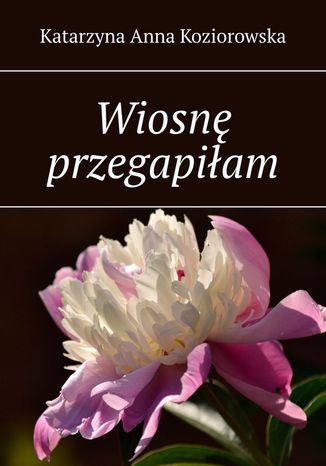 Wiosnę przegapiłam Katarzyna Koziorowska - okladka książki