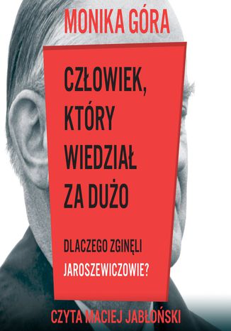 Człowiek, który wiedział za dużo. Dlaczego zginęli Jaroszewiczowie? Monika Góra - okladka książki