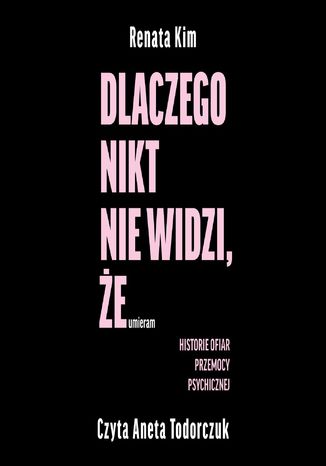 Dlaczego nikt nie widzi, że umieram Renata Kim - okladka książki