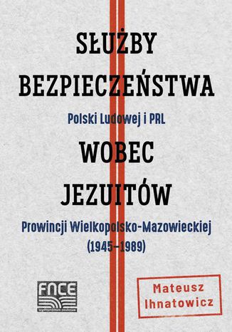 Zarys historii Prowincji Wielkopolsko-Mazowieckiej jezuitów w świetle materiałów aparatu bezpieczeństwa (19451989) Mateusz Ihnatowicz - okladka książki