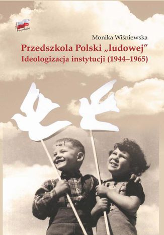 Przedszkola Polski "ludowej". Ideologizacja instytucji (1944-1965) Monika Wiśniewska - okladka książki