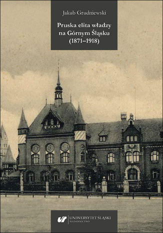 Pruska elita władzy na Górnym Śląsku (1871-1918) Jakub Grudniewski - okladka książki