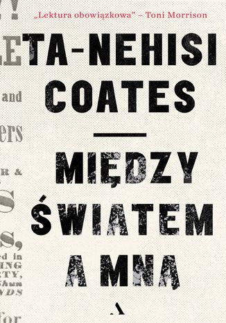 Między światem a mną Ta-Nehisi Coates - okladka książki